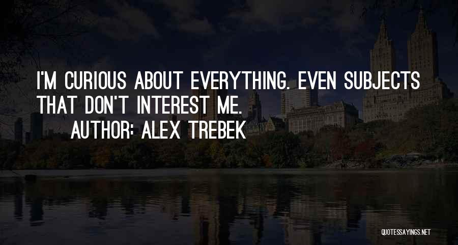 Alex Trebek Quotes: I'm Curious About Everything. Even Subjects That Don't Interest Me.