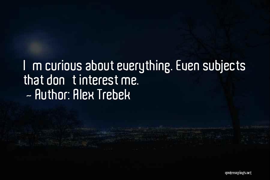 Alex Trebek Quotes: I'm Curious About Everything. Even Subjects That Don't Interest Me.