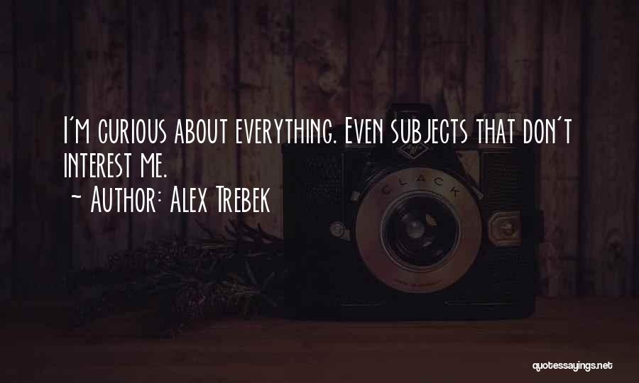 Alex Trebek Quotes: I'm Curious About Everything. Even Subjects That Don't Interest Me.