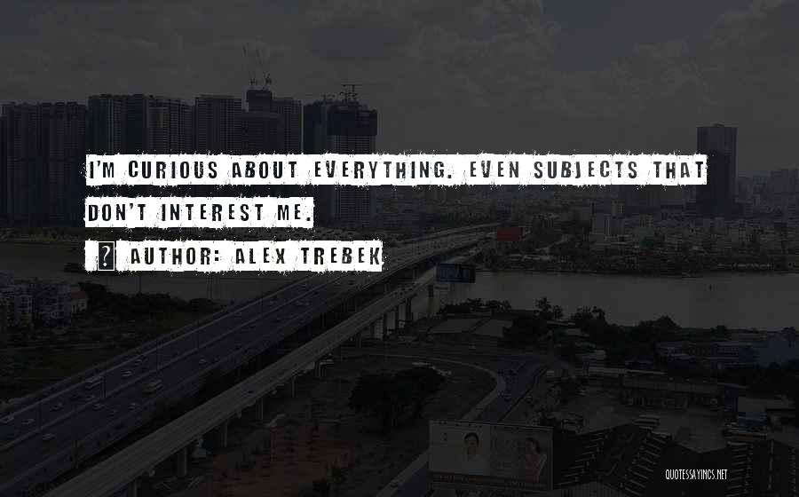 Alex Trebek Quotes: I'm Curious About Everything. Even Subjects That Don't Interest Me.