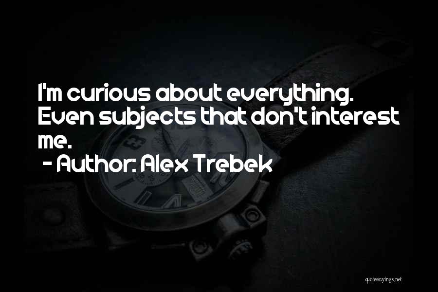 Alex Trebek Quotes: I'm Curious About Everything. Even Subjects That Don't Interest Me.