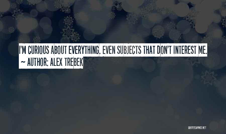 Alex Trebek Quotes: I'm Curious About Everything. Even Subjects That Don't Interest Me.