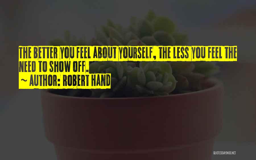 Robert Hand Quotes: The Better You Feel About Yourself, The Less You Feel The Need To Show Off.