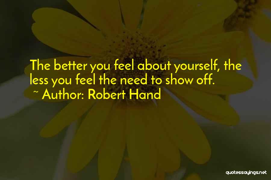 Robert Hand Quotes: The Better You Feel About Yourself, The Less You Feel The Need To Show Off.
