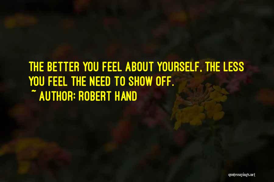 Robert Hand Quotes: The Better You Feel About Yourself, The Less You Feel The Need To Show Off.