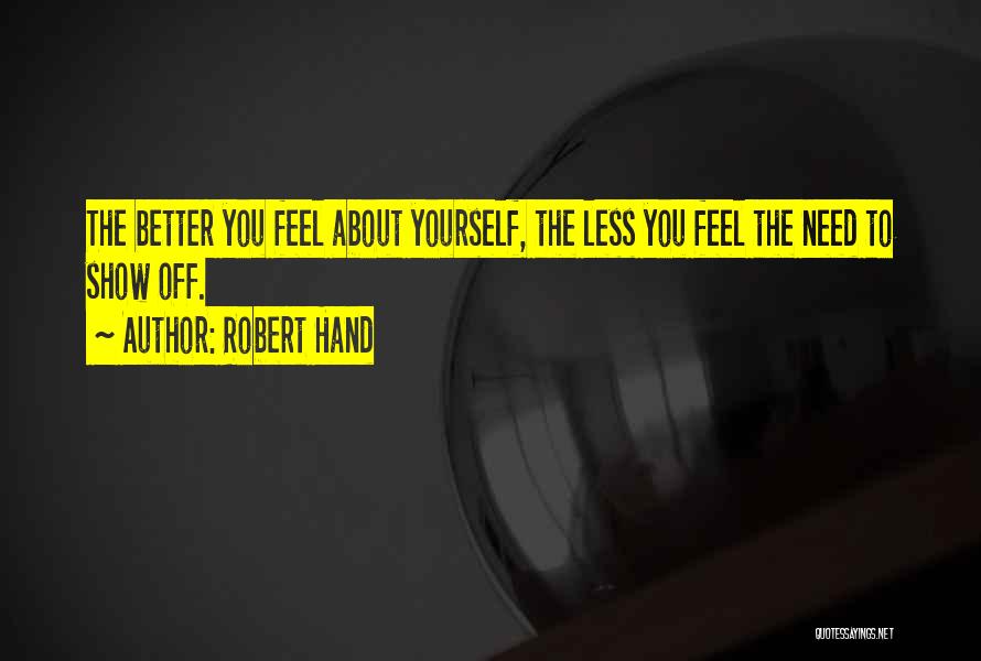 Robert Hand Quotes: The Better You Feel About Yourself, The Less You Feel The Need To Show Off.