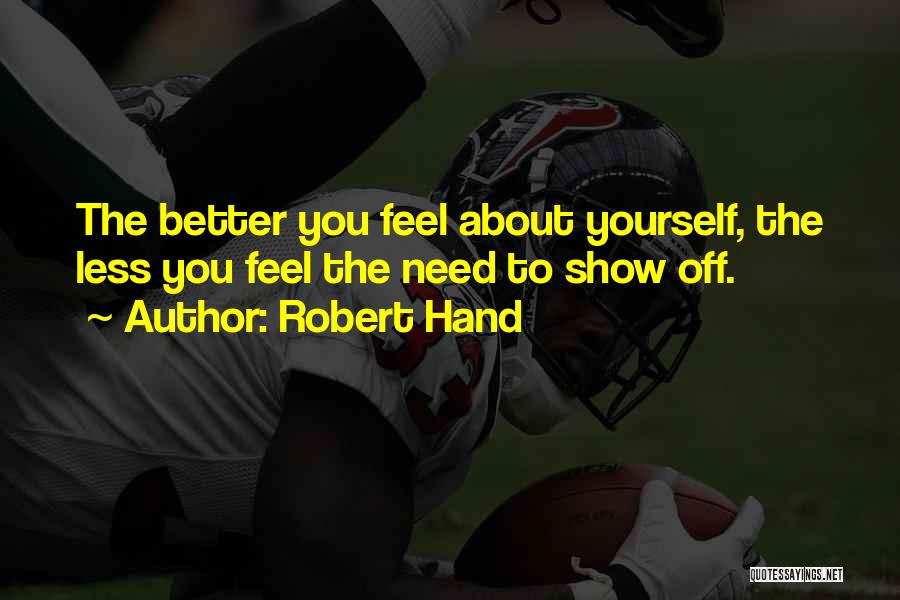 Robert Hand Quotes: The Better You Feel About Yourself, The Less You Feel The Need To Show Off.