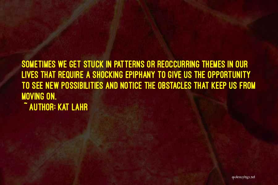 Kat Lahr Quotes: Sometimes We Get Stuck In Patterns Or Reoccurring Themes In Our Lives That Require A Shocking Epiphany To Give Us