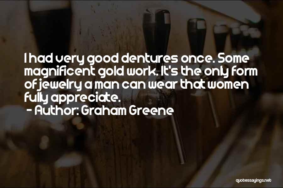 Graham Greene Quotes: I Had Very Good Dentures Once. Some Magnificent Gold Work. It's The Only Form Of Jewelry A Man Can Wear