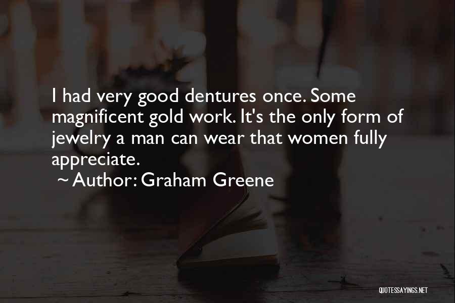 Graham Greene Quotes: I Had Very Good Dentures Once. Some Magnificent Gold Work. It's The Only Form Of Jewelry A Man Can Wear