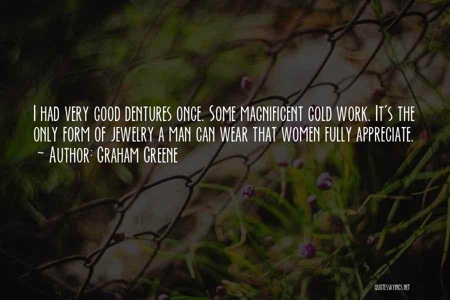 Graham Greene Quotes: I Had Very Good Dentures Once. Some Magnificent Gold Work. It's The Only Form Of Jewelry A Man Can Wear