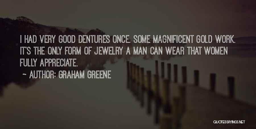 Graham Greene Quotes: I Had Very Good Dentures Once. Some Magnificent Gold Work. It's The Only Form Of Jewelry A Man Can Wear