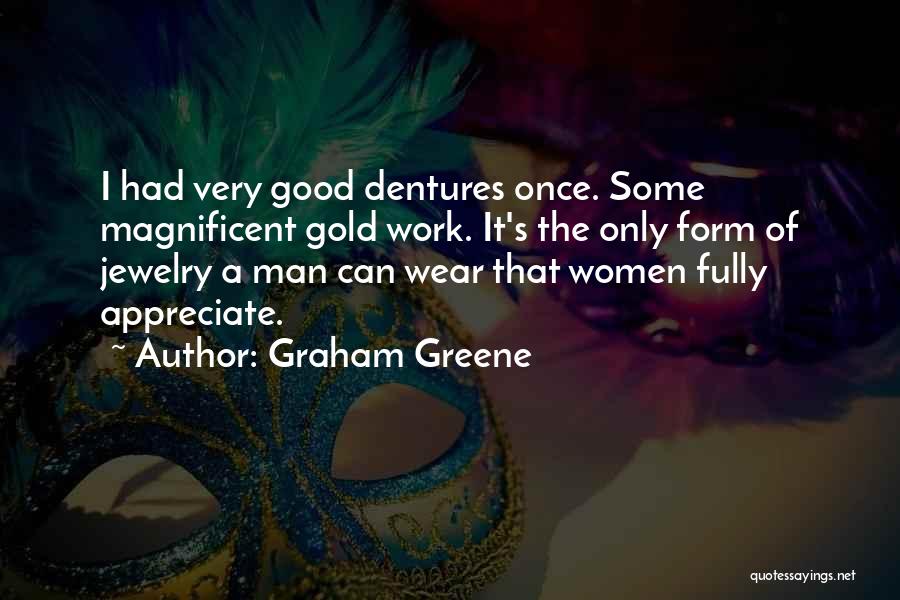 Graham Greene Quotes: I Had Very Good Dentures Once. Some Magnificent Gold Work. It's The Only Form Of Jewelry A Man Can Wear