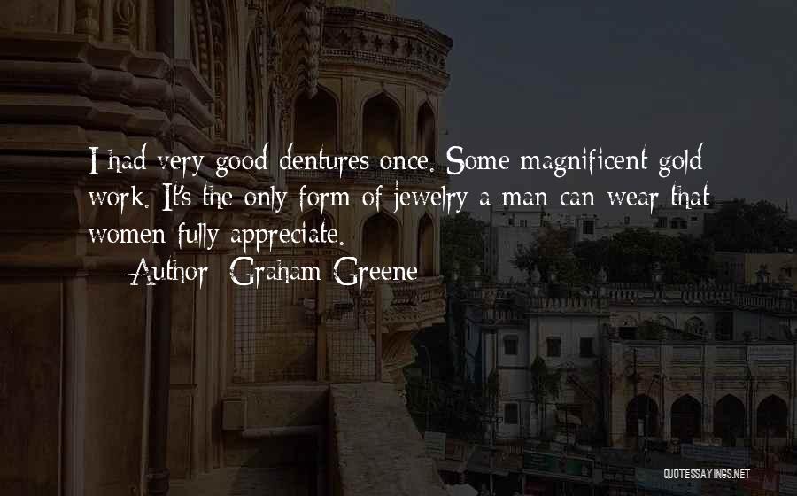 Graham Greene Quotes: I Had Very Good Dentures Once. Some Magnificent Gold Work. It's The Only Form Of Jewelry A Man Can Wear