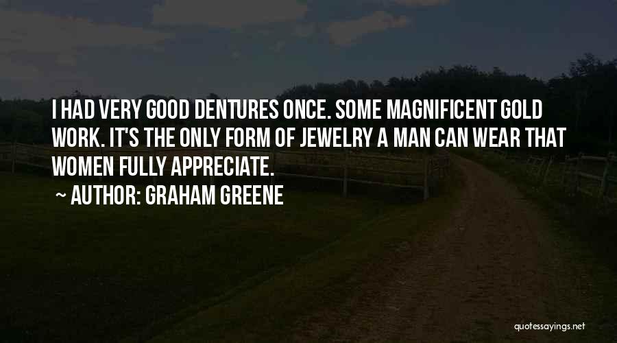 Graham Greene Quotes: I Had Very Good Dentures Once. Some Magnificent Gold Work. It's The Only Form Of Jewelry A Man Can Wear