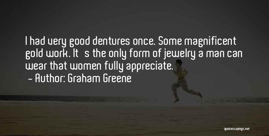 Graham Greene Quotes: I Had Very Good Dentures Once. Some Magnificent Gold Work. It's The Only Form Of Jewelry A Man Can Wear