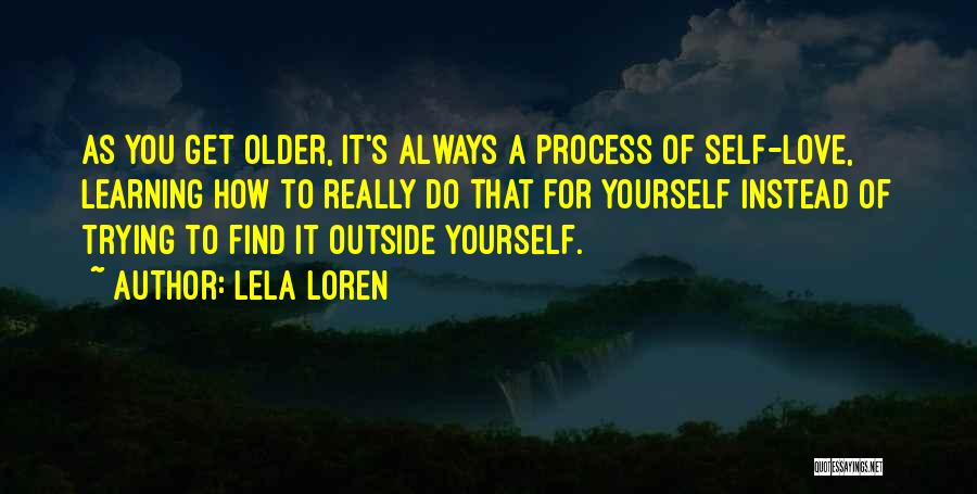Lela Loren Quotes: As You Get Older, It's Always A Process Of Self-love, Learning How To Really Do That For Yourself Instead Of