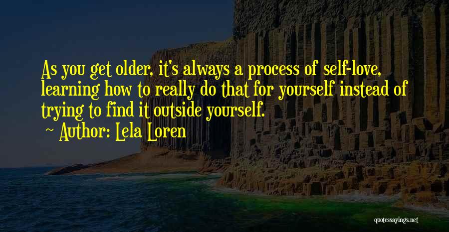 Lela Loren Quotes: As You Get Older, It's Always A Process Of Self-love, Learning How To Really Do That For Yourself Instead Of