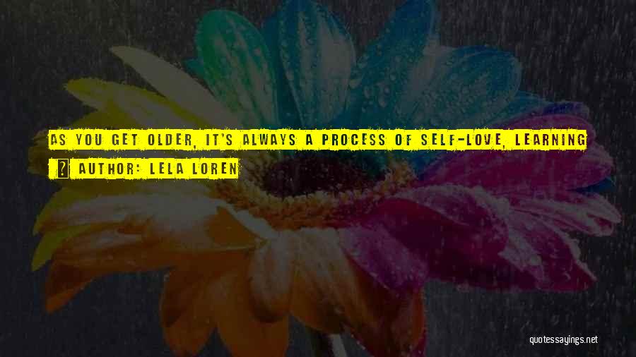 Lela Loren Quotes: As You Get Older, It's Always A Process Of Self-love, Learning How To Really Do That For Yourself Instead Of