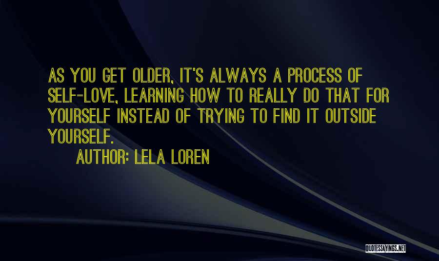 Lela Loren Quotes: As You Get Older, It's Always A Process Of Self-love, Learning How To Really Do That For Yourself Instead Of