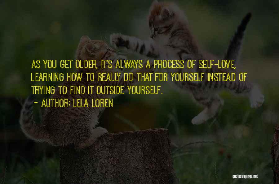 Lela Loren Quotes: As You Get Older, It's Always A Process Of Self-love, Learning How To Really Do That For Yourself Instead Of
