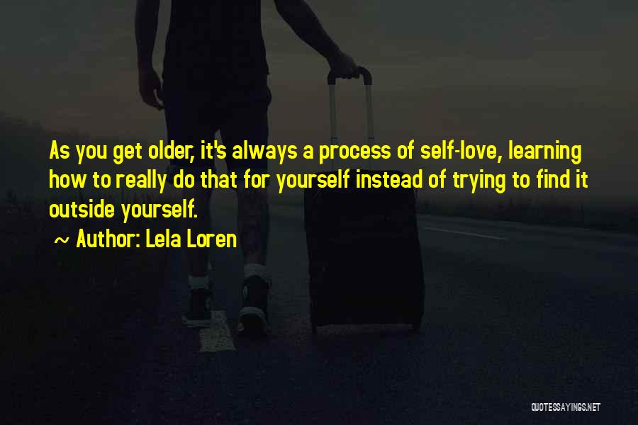 Lela Loren Quotes: As You Get Older, It's Always A Process Of Self-love, Learning How To Really Do That For Yourself Instead Of