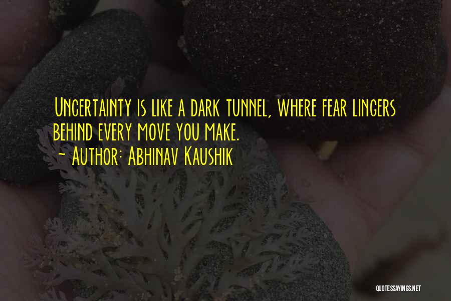 Abhinav Kaushik Quotes: Uncertainty Is Like A Dark Tunnel, Where Fear Lingers Behind Every Move You Make.