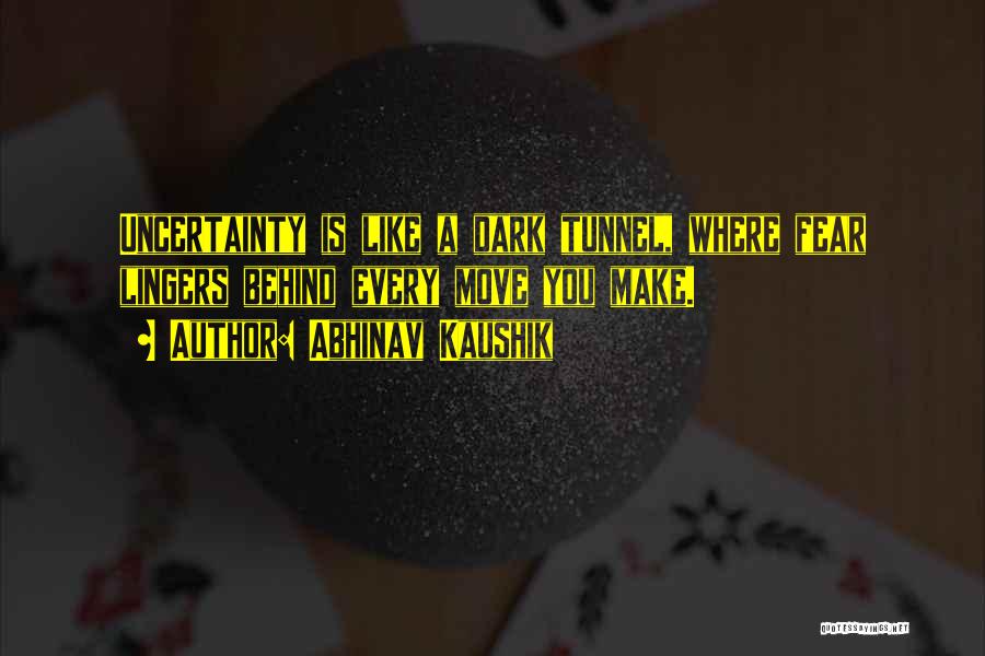 Abhinav Kaushik Quotes: Uncertainty Is Like A Dark Tunnel, Where Fear Lingers Behind Every Move You Make.