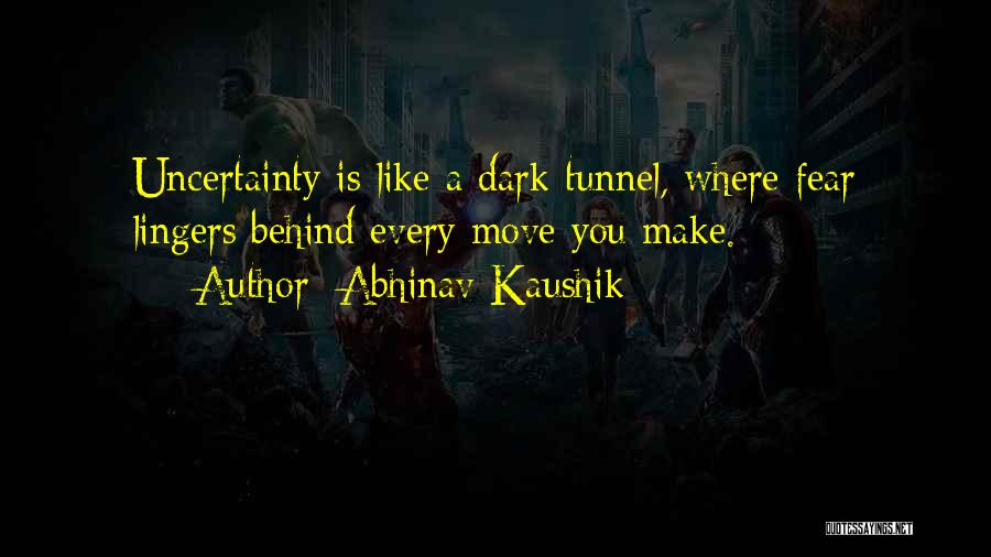 Abhinav Kaushik Quotes: Uncertainty Is Like A Dark Tunnel, Where Fear Lingers Behind Every Move You Make.