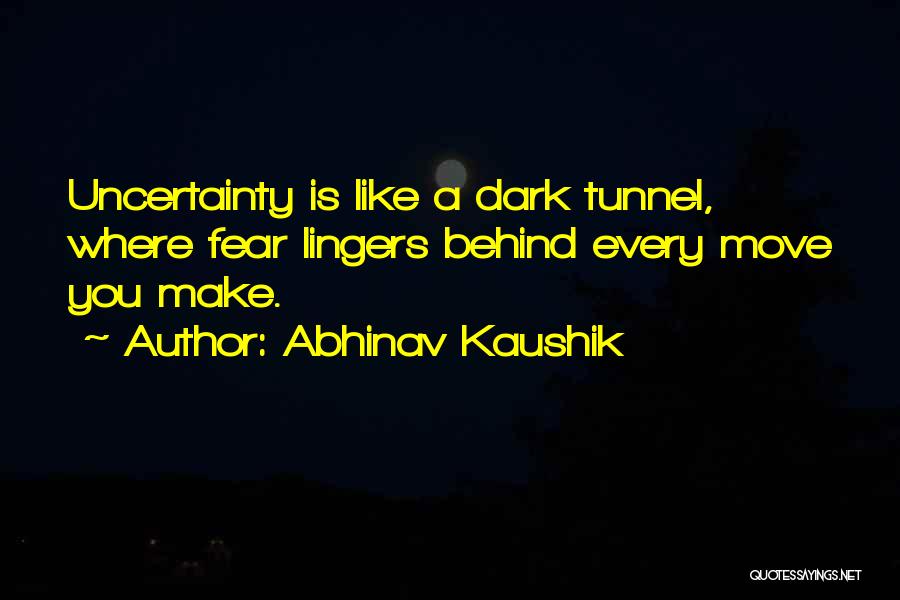 Abhinav Kaushik Quotes: Uncertainty Is Like A Dark Tunnel, Where Fear Lingers Behind Every Move You Make.