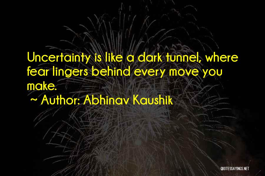 Abhinav Kaushik Quotes: Uncertainty Is Like A Dark Tunnel, Where Fear Lingers Behind Every Move You Make.