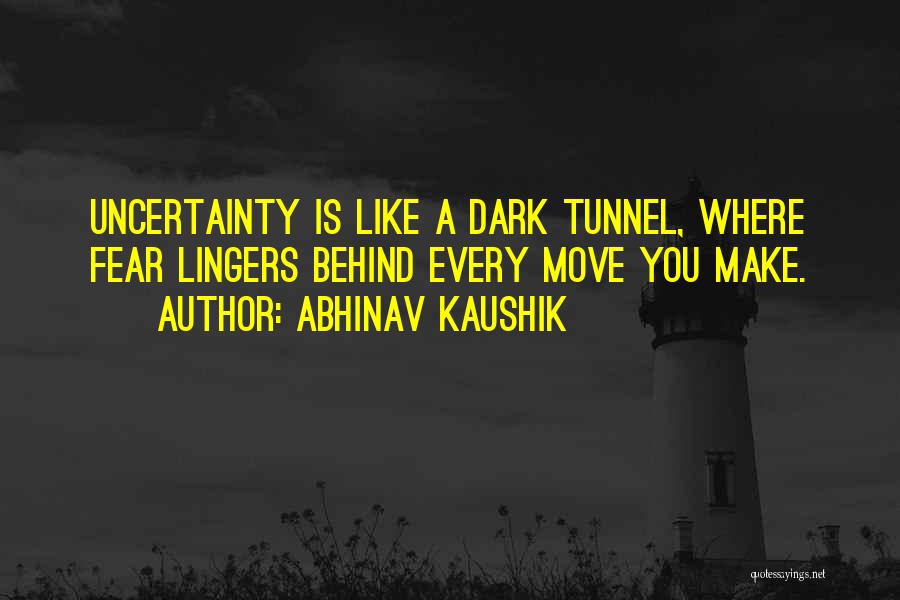 Abhinav Kaushik Quotes: Uncertainty Is Like A Dark Tunnel, Where Fear Lingers Behind Every Move You Make.