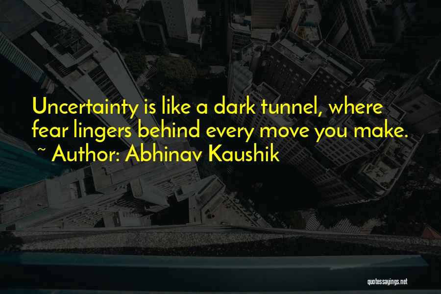 Abhinav Kaushik Quotes: Uncertainty Is Like A Dark Tunnel, Where Fear Lingers Behind Every Move You Make.