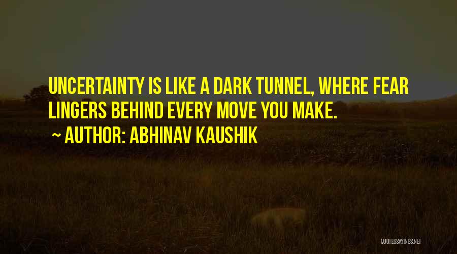 Abhinav Kaushik Quotes: Uncertainty Is Like A Dark Tunnel, Where Fear Lingers Behind Every Move You Make.