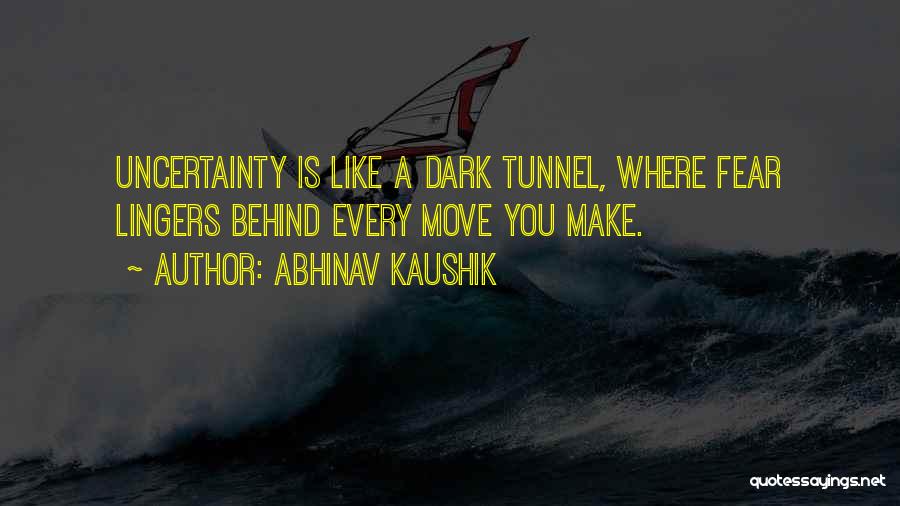 Abhinav Kaushik Quotes: Uncertainty Is Like A Dark Tunnel, Where Fear Lingers Behind Every Move You Make.