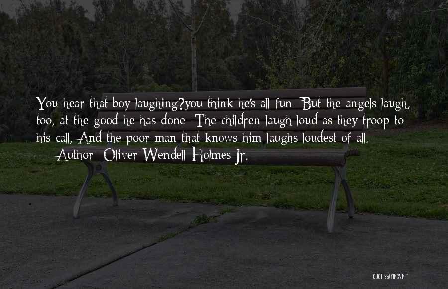 Oliver Wendell Holmes Jr. Quotes: You Hear That Boy Laughing?you Think He's All Fun; But The Angels Laugh, Too, At The Good He Has Done;