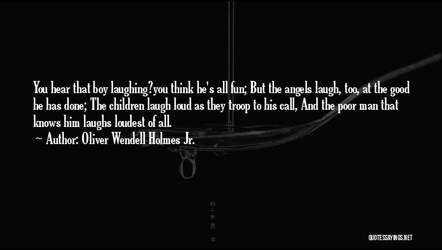 Oliver Wendell Holmes Jr. Quotes: You Hear That Boy Laughing?you Think He's All Fun; But The Angels Laugh, Too, At The Good He Has Done;