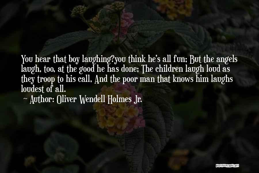 Oliver Wendell Holmes Jr. Quotes: You Hear That Boy Laughing?you Think He's All Fun; But The Angels Laugh, Too, At The Good He Has Done;