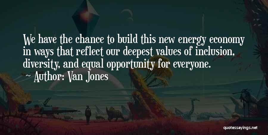 Van Jones Quotes: We Have The Chance To Build This New Energy Economy In Ways That Reflect Our Deepest Values Of Inclusion, Diversity,