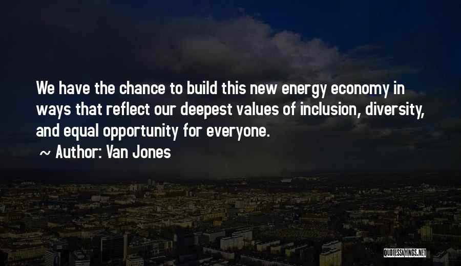 Van Jones Quotes: We Have The Chance To Build This New Energy Economy In Ways That Reflect Our Deepest Values Of Inclusion, Diversity,