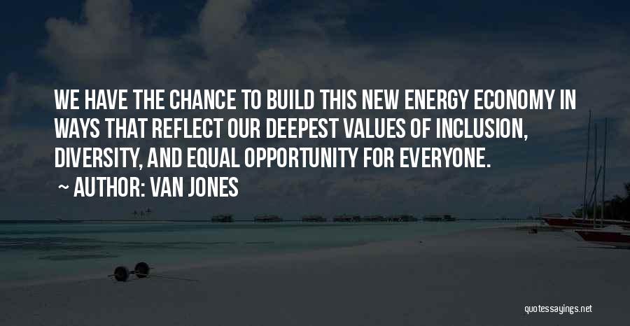 Van Jones Quotes: We Have The Chance To Build This New Energy Economy In Ways That Reflect Our Deepest Values Of Inclusion, Diversity,