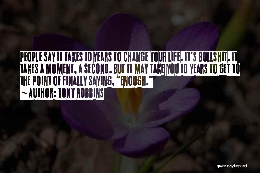 Tony Robbins Quotes: People Say It Takes 10 Years To Change Your Life. It's Bullshit. It Takes A Moment, A Second. But It