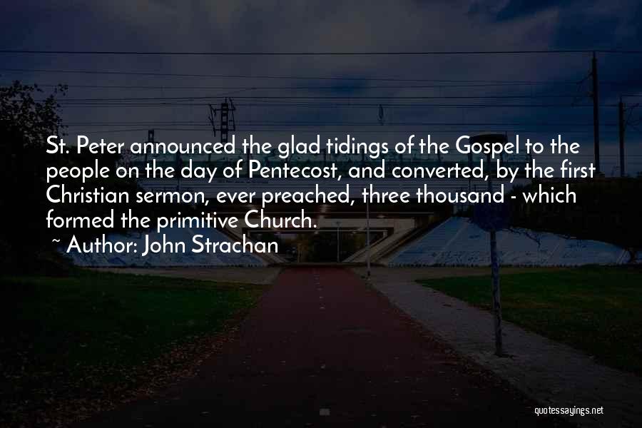 John Strachan Quotes: St. Peter Announced The Glad Tidings Of The Gospel To The People On The Day Of Pentecost, And Converted, By