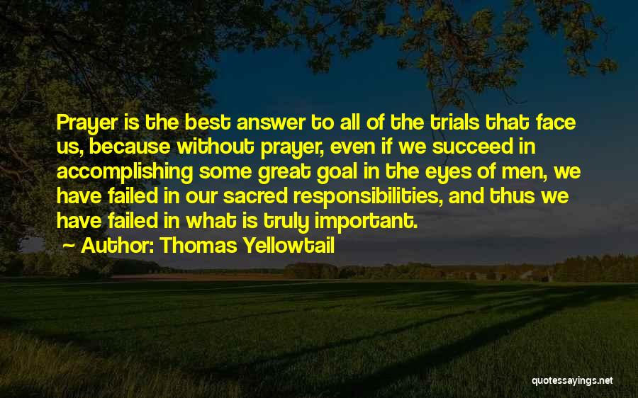 Thomas Yellowtail Quotes: Prayer Is The Best Answer To All Of The Trials That Face Us, Because Without Prayer, Even If We Succeed