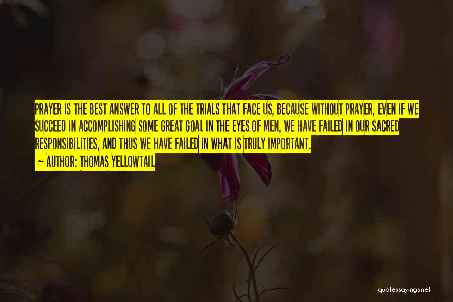 Thomas Yellowtail Quotes: Prayer Is The Best Answer To All Of The Trials That Face Us, Because Without Prayer, Even If We Succeed
