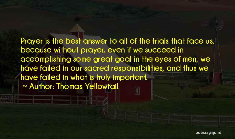 Thomas Yellowtail Quotes: Prayer Is The Best Answer To All Of The Trials That Face Us, Because Without Prayer, Even If We Succeed