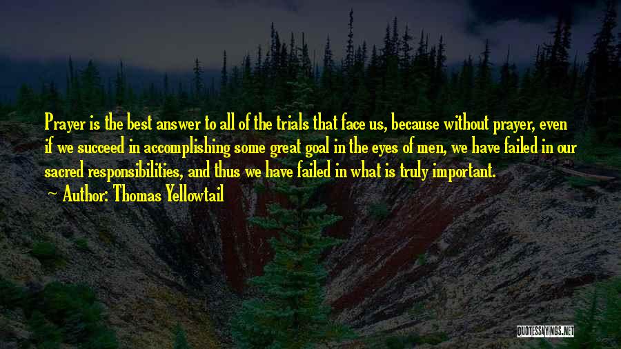 Thomas Yellowtail Quotes: Prayer Is The Best Answer To All Of The Trials That Face Us, Because Without Prayer, Even If We Succeed