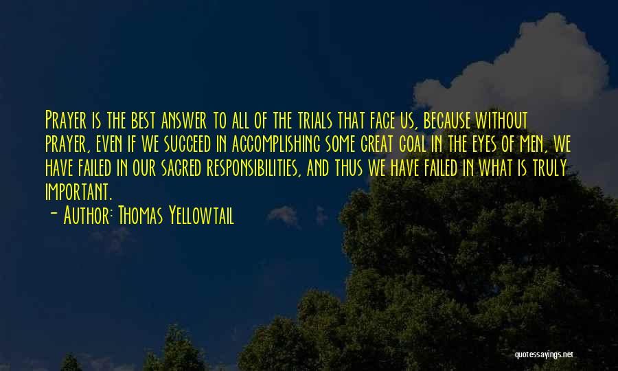 Thomas Yellowtail Quotes: Prayer Is The Best Answer To All Of The Trials That Face Us, Because Without Prayer, Even If We Succeed