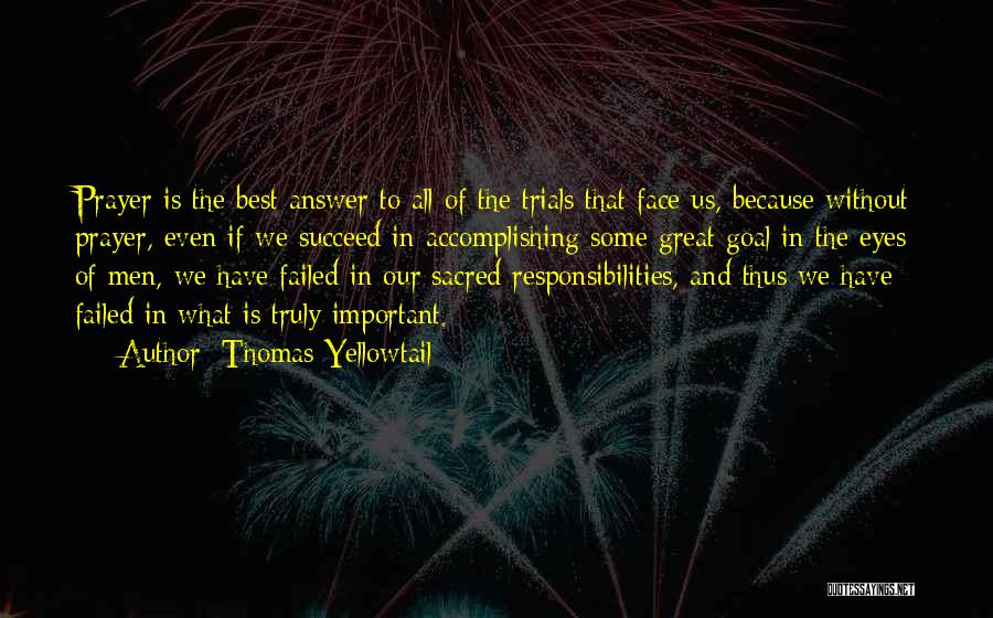 Thomas Yellowtail Quotes: Prayer Is The Best Answer To All Of The Trials That Face Us, Because Without Prayer, Even If We Succeed