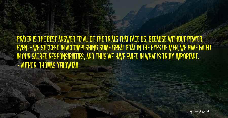 Thomas Yellowtail Quotes: Prayer Is The Best Answer To All Of The Trials That Face Us, Because Without Prayer, Even If We Succeed